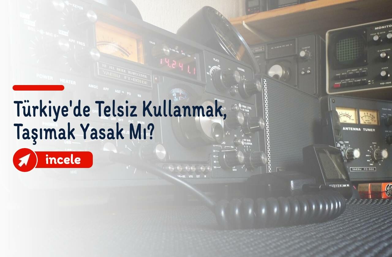Türkiye'de Telsiz Kullanmak, Taşımak Yasak Mı?