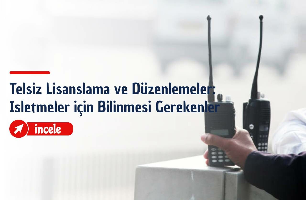 Telsiz Lisanslama ve Düzenlemeler: İşletmeler İçin Bilinmesi Gerekenler