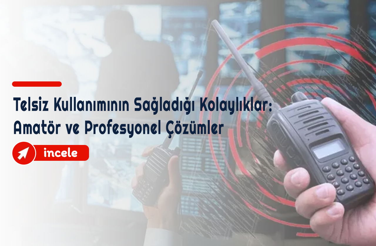 Telsiz Kullanımının Sağladığı Kolaylıklar: Amatör ve Profesyonel Çözümler